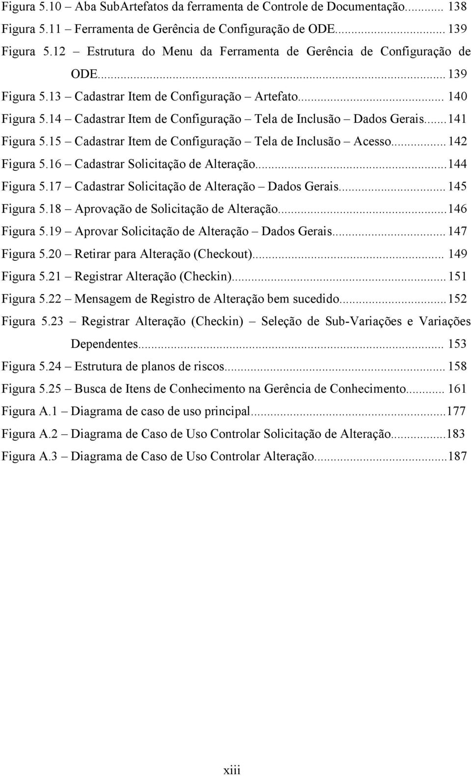 14 Cadastrar Item de Configuração Tela de Inclusão Dados Gerais... 141 Figura 5.15 Cadastrar Item de Configuração Tela de Inclusão Acesso... 142 Figura 5.16 Cadastrar Solicitação de Alteração.