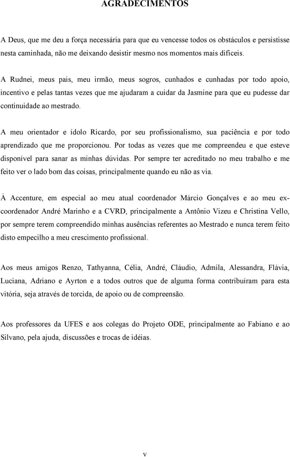 A meu orientador e ídolo Ricardo, por seu profissionalismo, sua paciência e por todo aprendizado que me proporcionou.