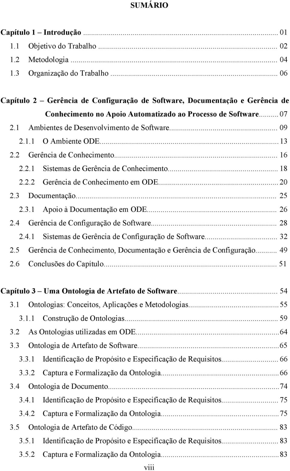 1.1 O Ambiente ODE... 13 2.2 Gerência de Conhecimento... 16 2.2.1 Sistemas de Gerência de Conhecimento... 18 2.2.2 Gerência de Conhecimento em ODE... 20 2.3 Documentação... 25 2.3.1 Apoio à Documentação em ODE.