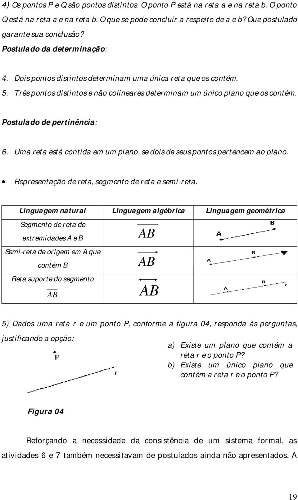 Postulado de pertinência: 6. Uma reta está contida em um plano, se dois de seus pontos pertencem ao plano. Representação de reta, segmento de reta e semi-reta.