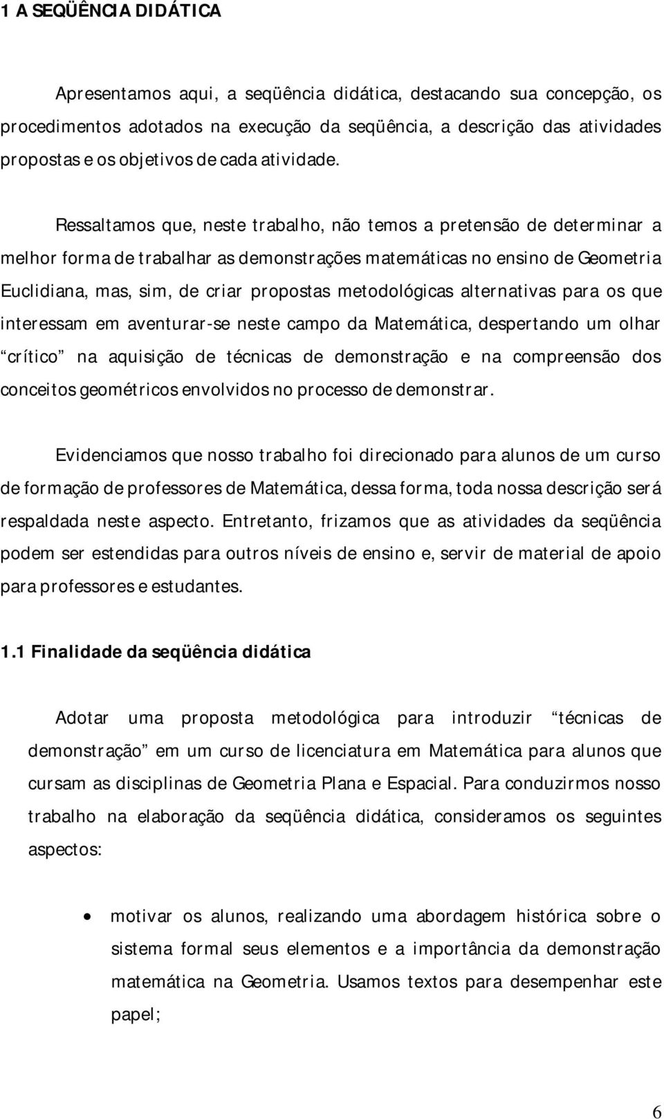 Ressaltamos que, neste trabalho, não temos a pretensão de determinar a melhor forma de trabalhar as demonstrações matemáticas no ensino de Geometria Euclidiana, mas, sim, de criar propostas