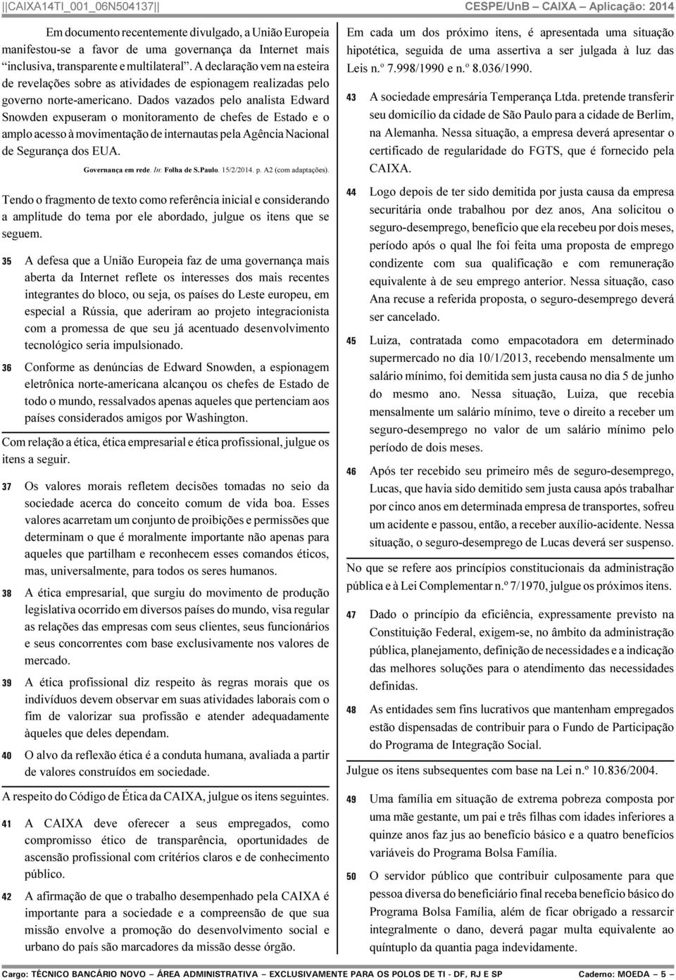 Dados vazados pelo analista Edward Snowden expuseram o monitoramento de chefes de Estado e o amplo acesso à movimentação de internautas pela Agência Nacional de Segurança dos EUA. Governança em rede.