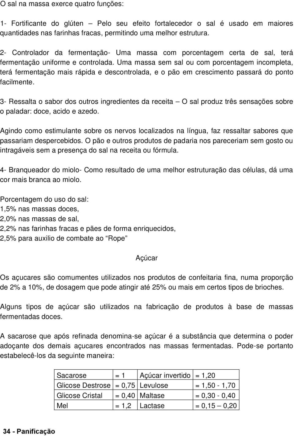 Uma massa sem sal ou com porcentagem incompleta, terá fermentação mais rápida e descontrolada, e o pão em crescimento passará do ponto facilmente.