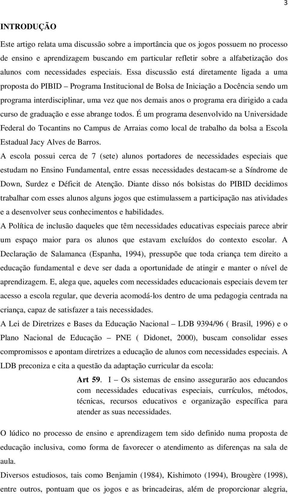 Essa discussão está diretamente ligada a uma proposta do PIBID Programa Institucional de Bolsa de Iniciação a Docência sendo um programa interdisciplinar, uma vez que nos demais anos o programa era