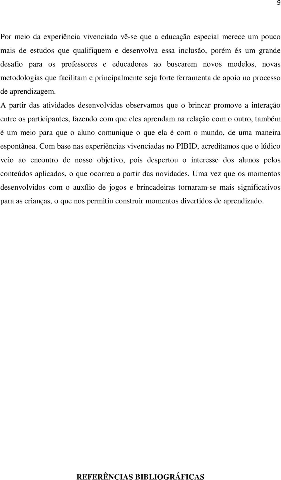 A partir das atividades desenvolvidas observamos que o brincar promove a interação entre os participantes, fazendo com que eles aprendam na relação com o outro, também é um meio para que o aluno