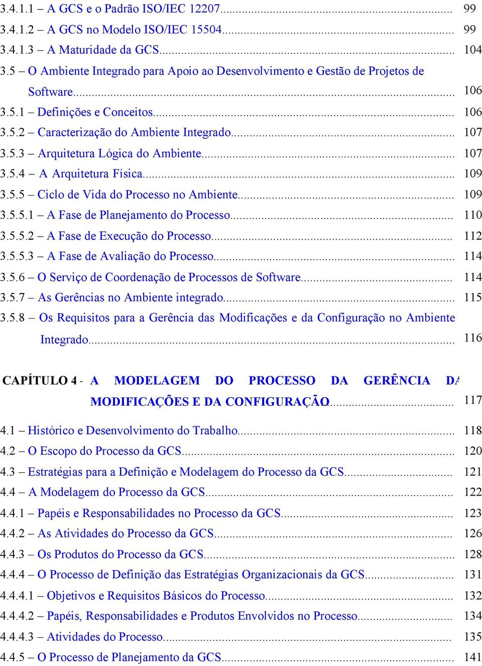 .. 107 3.5.4 A Arquitetura Física... 109 3.5.5 Ciclo de Vida do Processo no Ambiente... 109 3.5.5.1 A Fase de Planejamento do Processo... 110 3.5.5.2 A Fase de Execução do Processo... 112 3.5.5.3 A Fase de Avaliação do Processo.