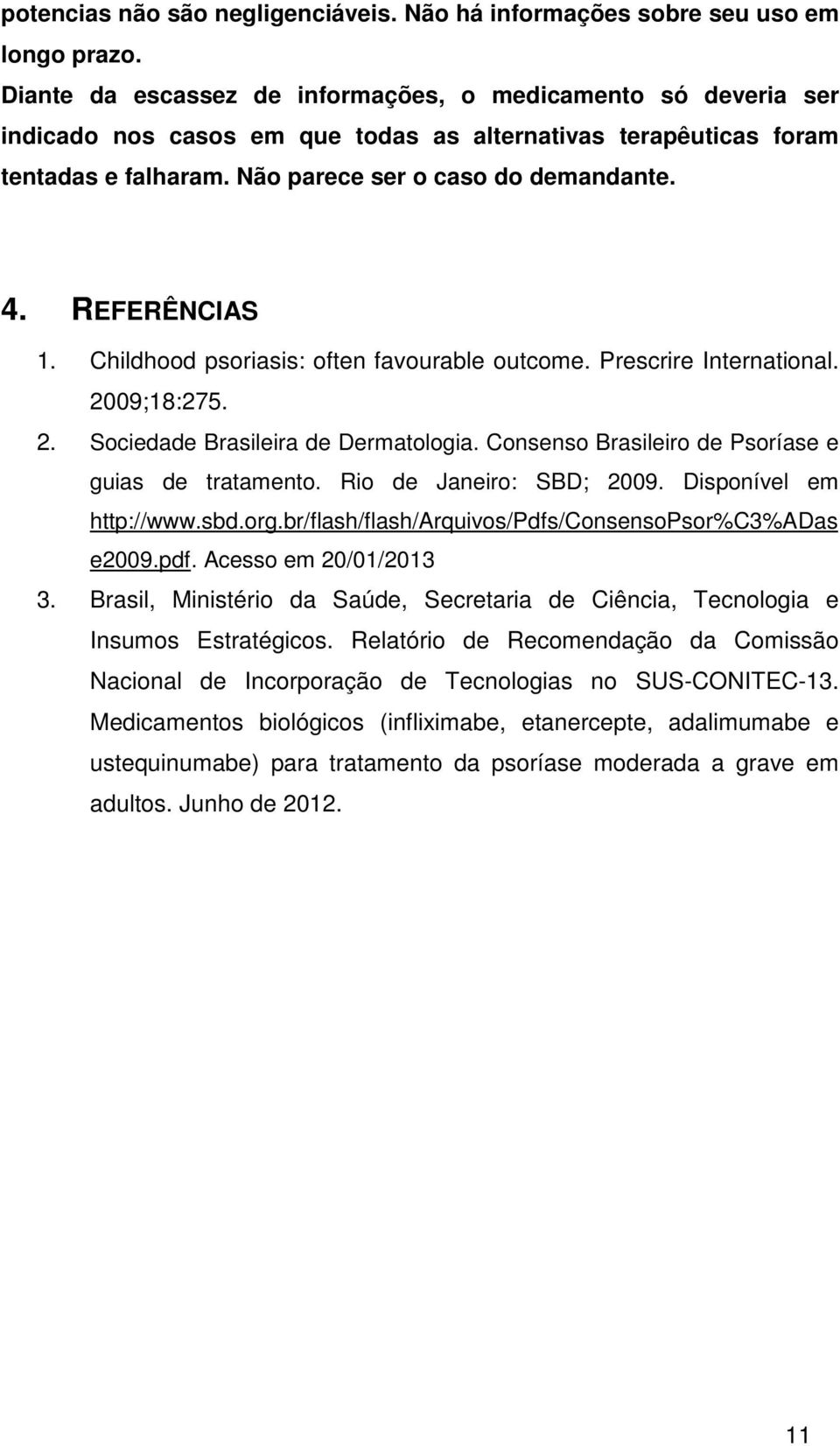 REFERÊNCIAS 1. Childhood psoriasis: often favourable outcome. Prescrire International. 2009;18:275. 2. Sociedade Brasileira de Dermatologia. Consenso Brasileiro de Psoríase e guias de tratamento.