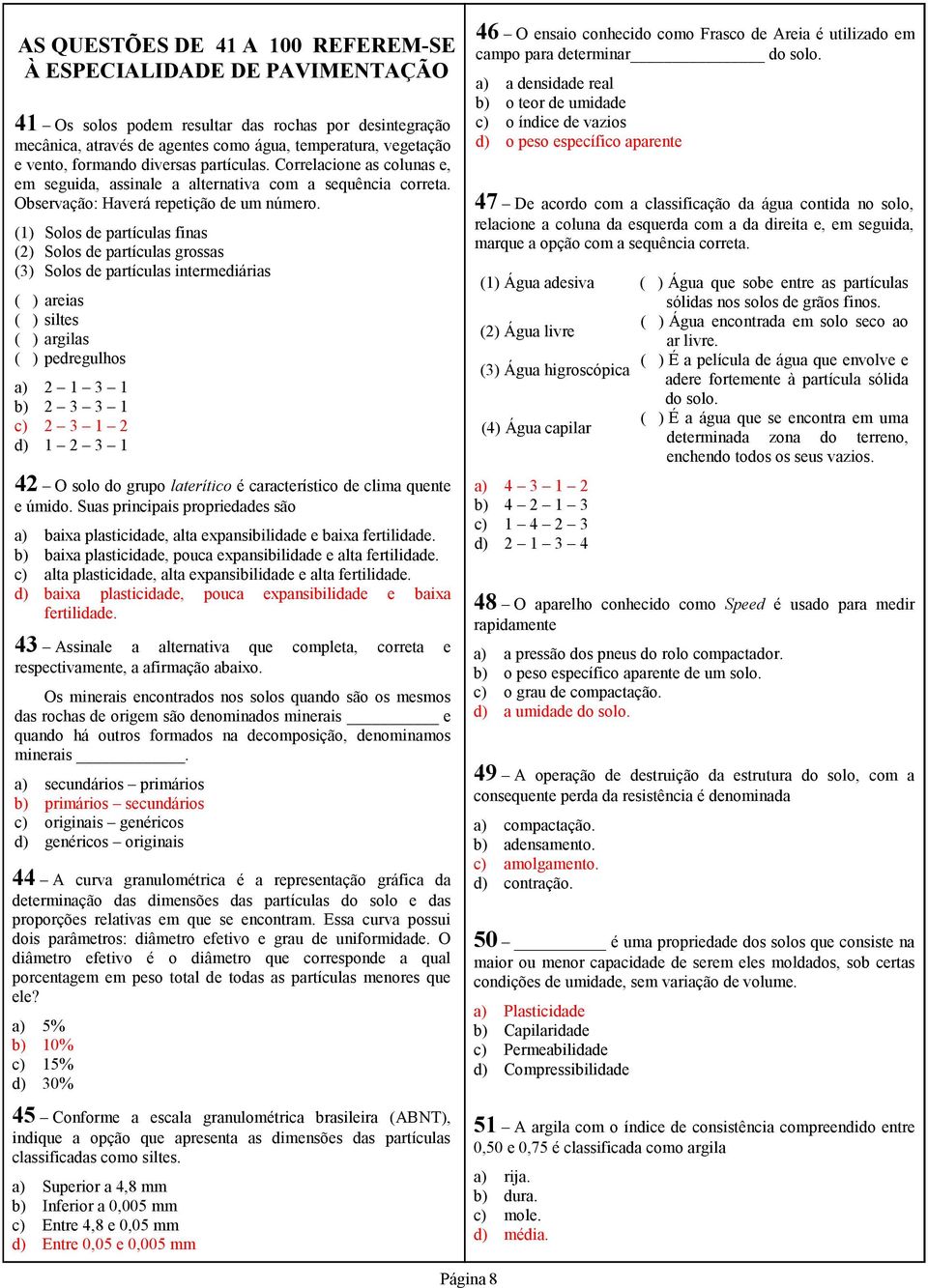 (1) Solos de partículas finas (2) Solos de partículas grossas (3) Solos de partículas intermediárias ( ) areias ( ) siltes ( ) argilas ( ) pedregulhos a) 2 1 3 1 b) 2 3 3 1 c) 2 3 1 2 d) 1 2 3 1 42 O