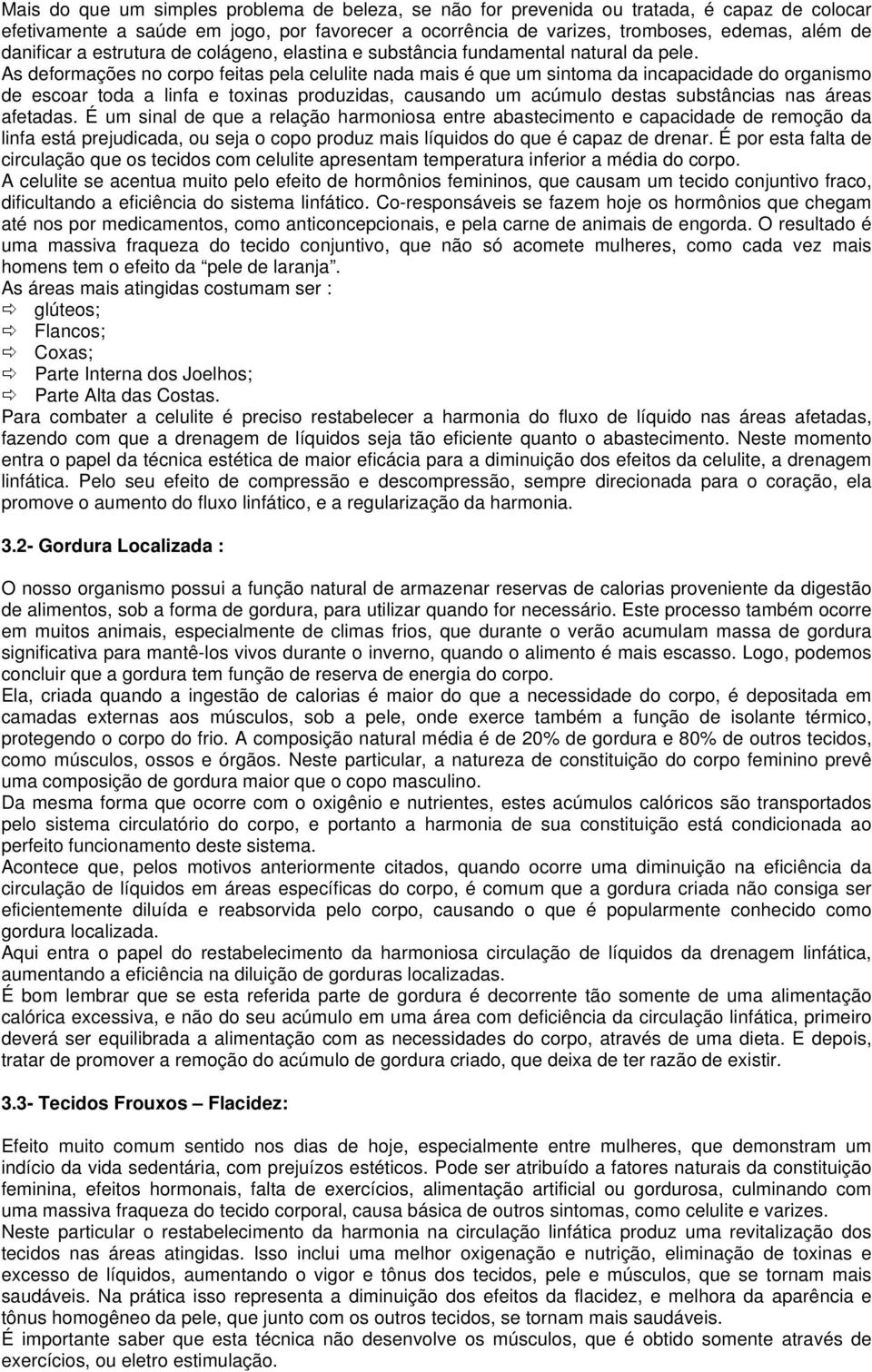 As deformações no corpo feitas pela celulite nada mais é que um sintoma da incapacidade do organismo de escoar toda a linfa e toxinas produzidas, causando um acúmulo destas substâncias nas áreas