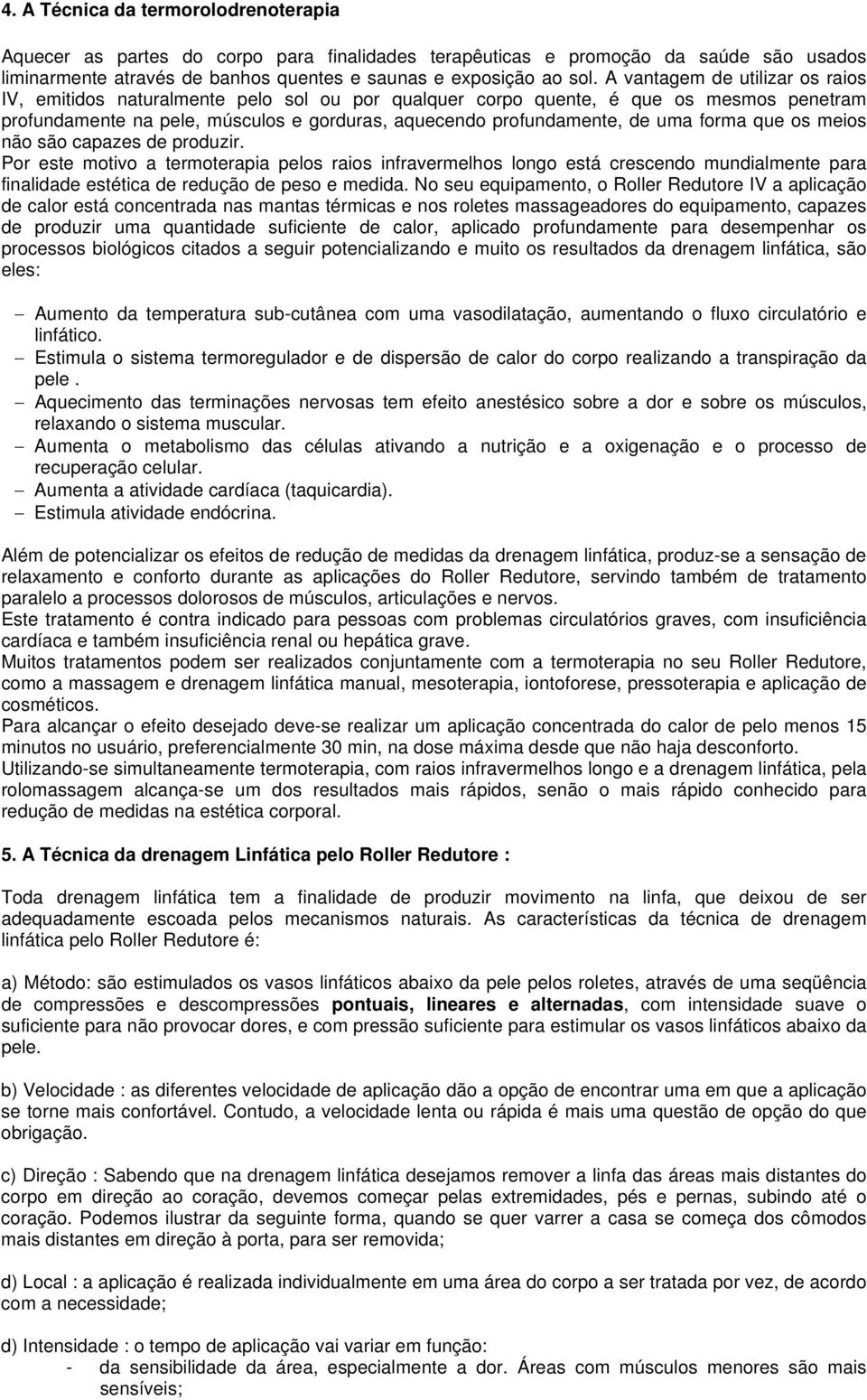 forma que os meios não são capazes de produzir. Por este motivo a termoterapia pelos raios infravermelhos longo está crescendo mundialmente para finalidade estética de redução de peso e medida.