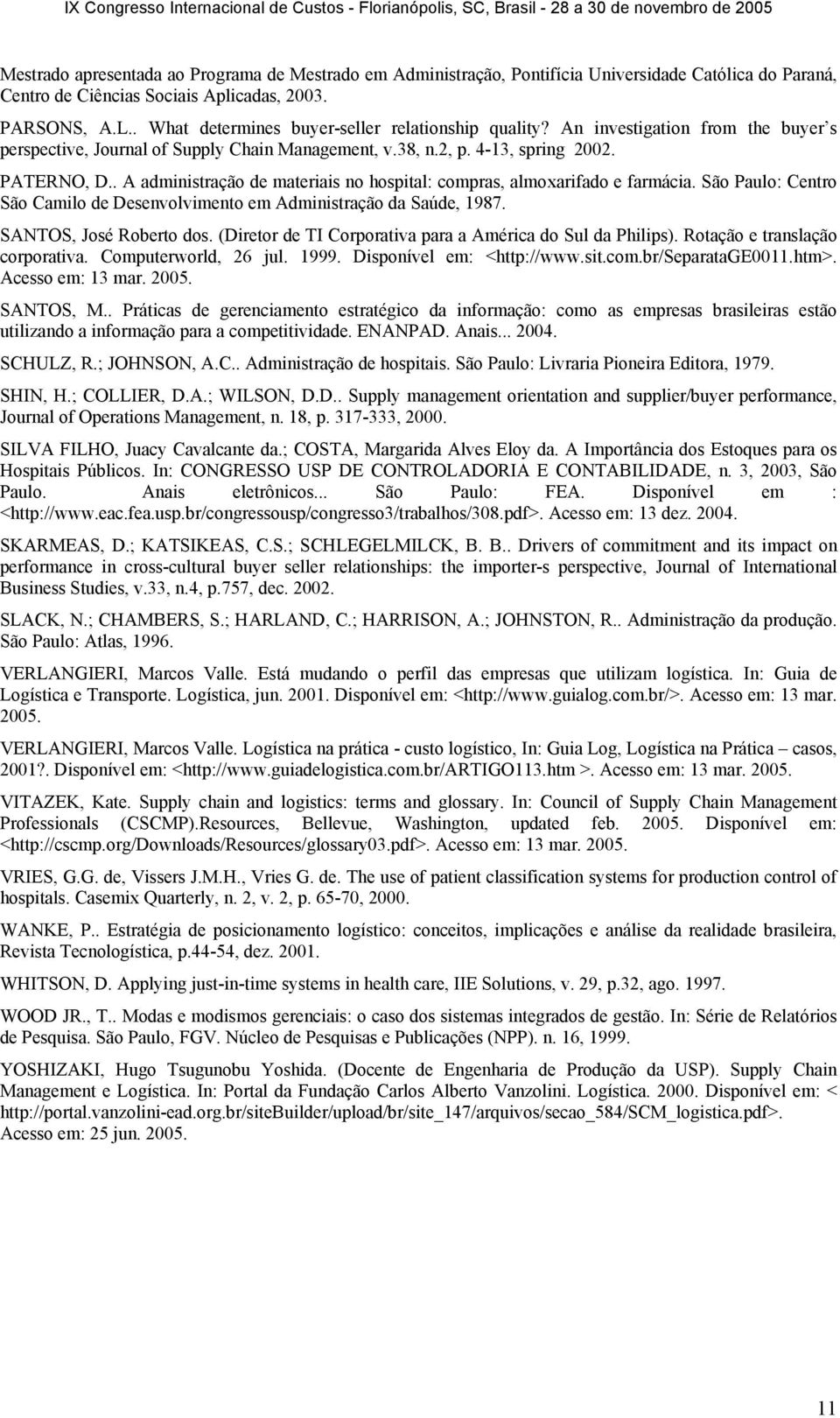 . A administração de materiais no hospital: compras, almoxarifado e farmácia. São Paulo: Centro São Camilo de Desenvolvimento em Administração da Saúde, 1987. SANTOS, José Roberto dos.