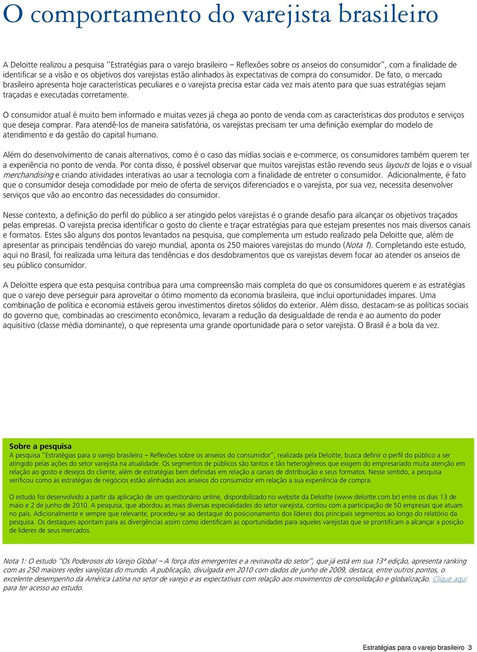 De fato, o mercado brasileiro apresenta hoje características peculiares e o varejista precisa estar cada vez mais atento para que suas estratégias sejam traçadas e executadas corretamente.