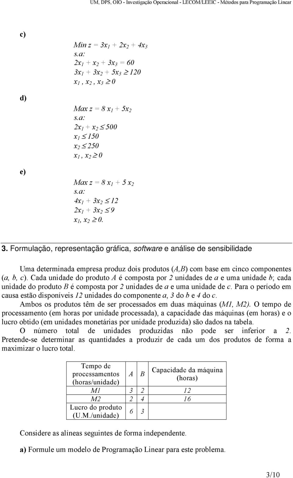 Cada unidade do produto A é composta por 2 unidades de a e uma unidade b; cada unidade do produto B é composta por 2 unidades de a e uma unidade de c.