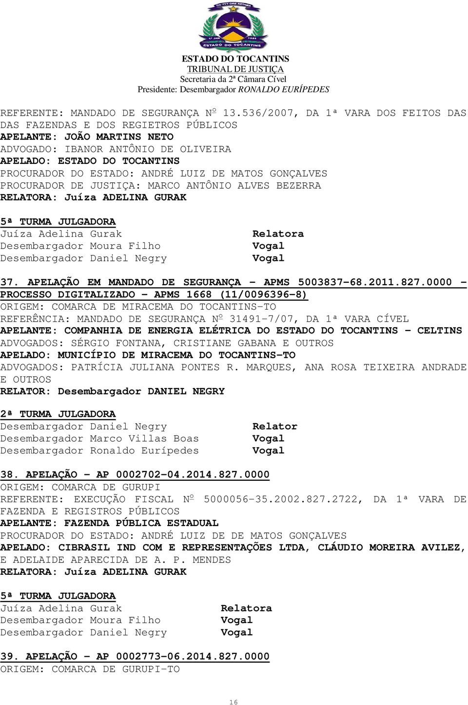 LUIZ DE MATOS GONÇALVES PROCURADOR DE JUSTIÇA: MARCO ANTÔNIO ALVES BEZERRA a 37. APELAÇÃO EM MANDADO DE SEGURANÇA - APMS 5003837-68.2011.827.