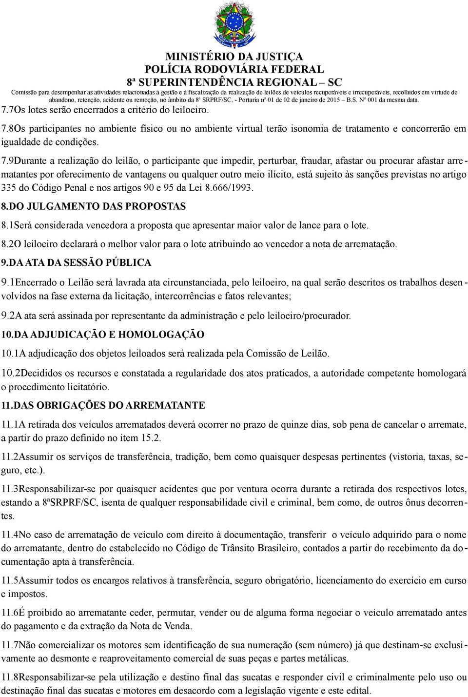 9Durante a realização do leilão, o participante que impedir, perturbar, fraudar, afastar ou procurar afastar arrematantes por oferecimento de vantagens ou qualquer outro meio ilícito, está sujeito às