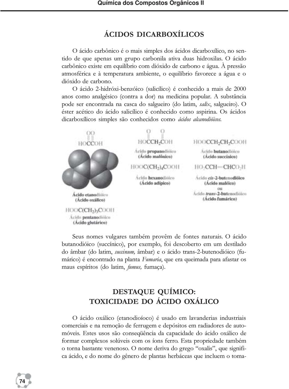 O ácido 2-hidróxi-benzóico (salicílico) é conhecido a mais de 2000 anos como analgésico (contra a dor) na medicina popular.