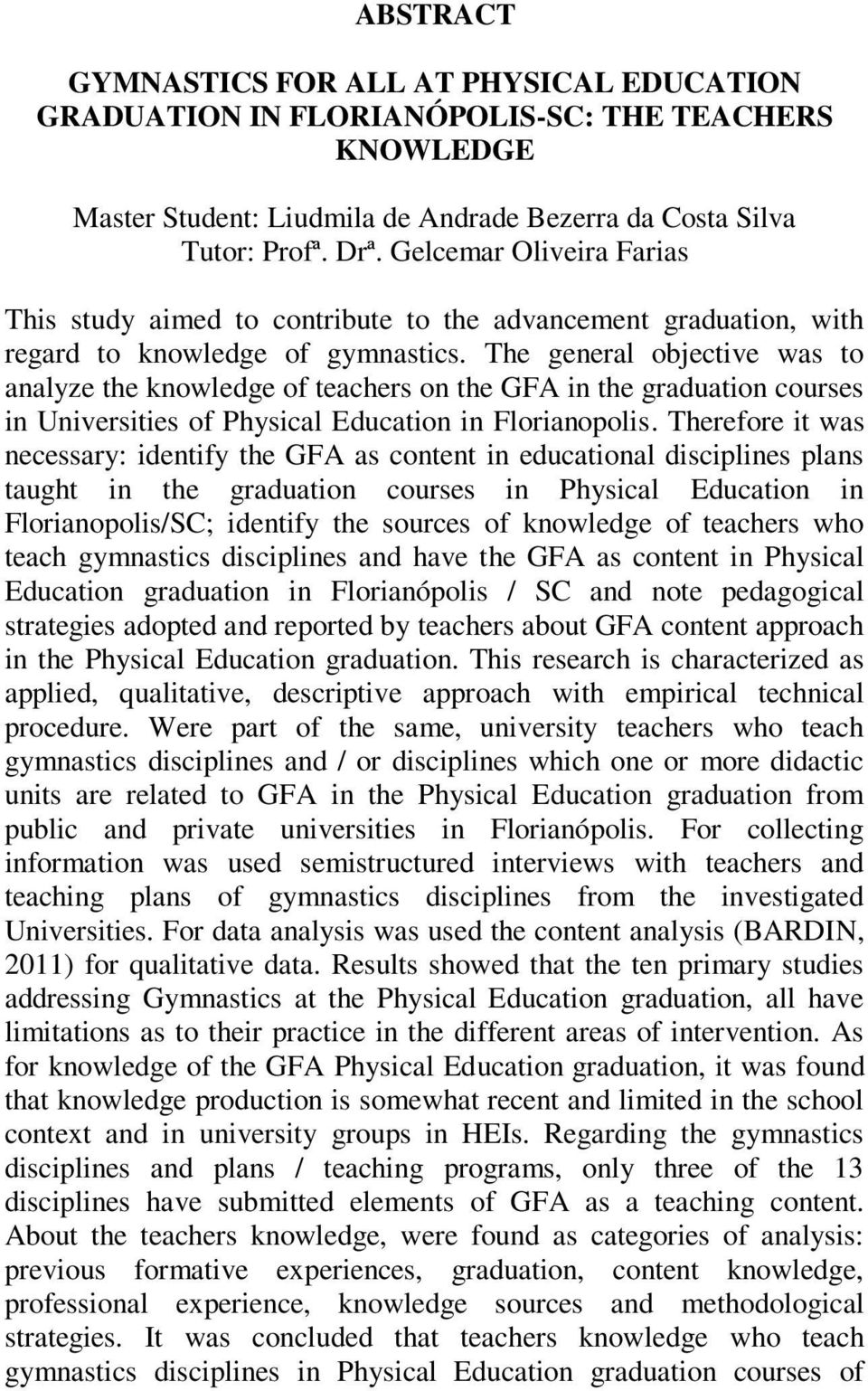 The general objective was to analyze the knowledge of teachers on the GFA in the graduation courses in Universities of Physical Education in Florianopolis.