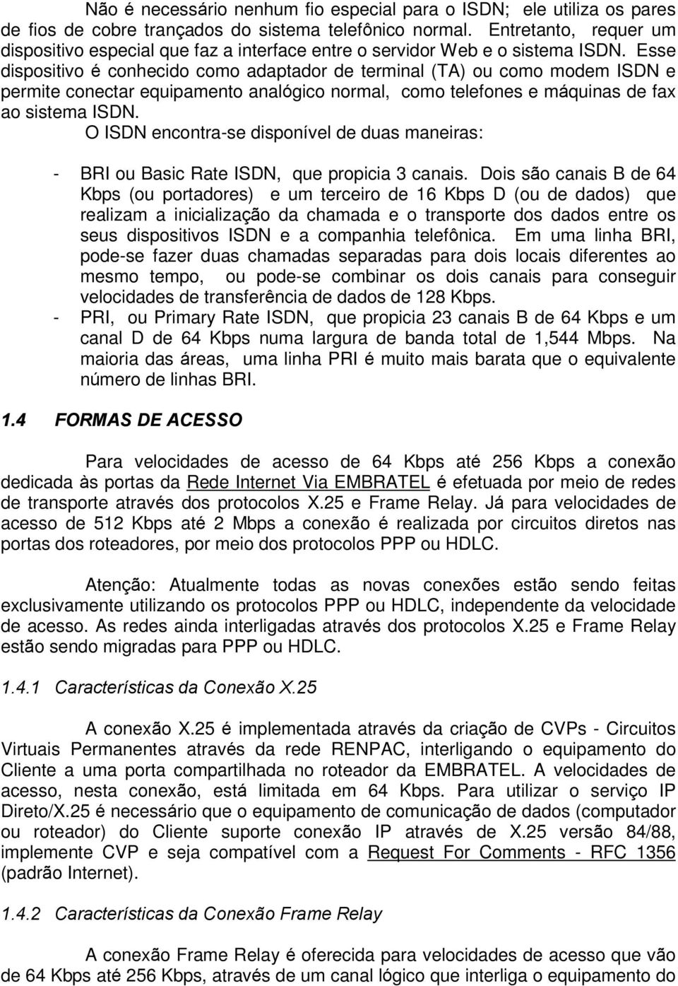 Esse dispositivo é conhecido como adaptador de terminal (TA) ou como modem ISDN e permite conectar equipamento analógico normal, como telefones e máquinas de fax ao sistema ISDN.