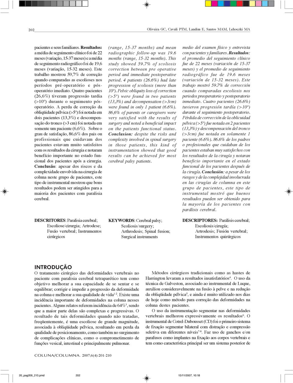 Este trabalho mostrou 59,7% de correção quando comparadas as escolioses nos períodos pré-operatório e pósoperatório imediato.