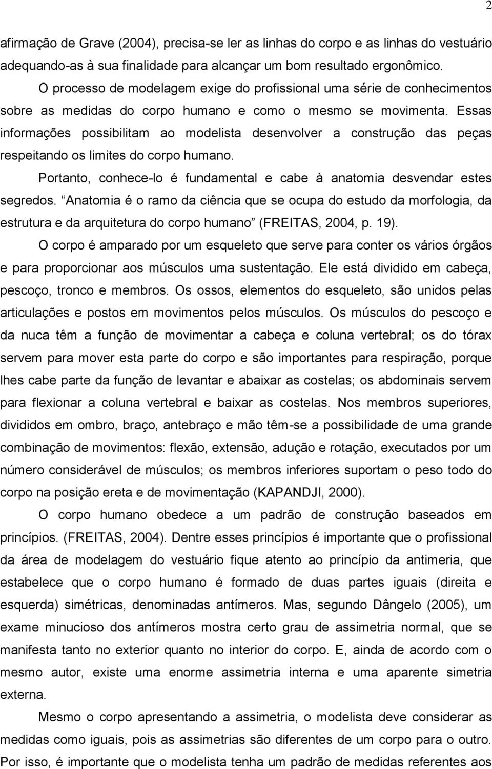 Essas informações possibilitam ao modelista desenvolver a construção das peças respeitando os limites do corpo humano. Portanto, conhece-lo é fundamental e cabe à anatomia desvendar estes segredos.