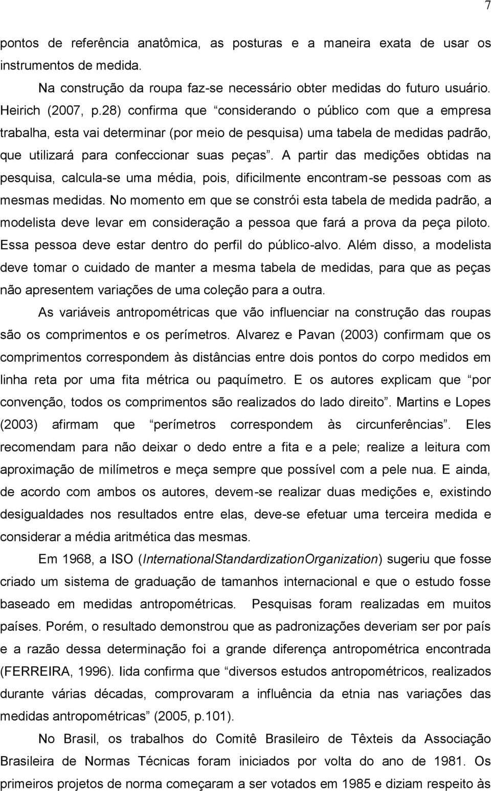 A partir das medições obtidas na pesquisa, calcula-se uma média, pois, dificilmente encontram-se pessoas com as mesmas medidas.