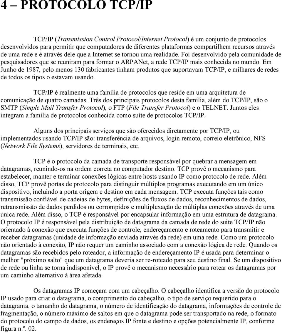 Foi desenvolvido pela comunidade de pesquisadores que se reuniram para formar o ARPANet, a rede TCP/IP mais conhecida no mundo.