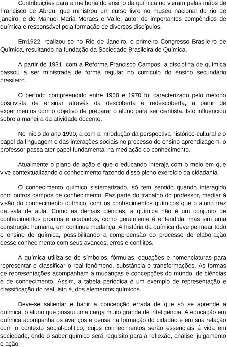 Em1922, realizou-se no Rio de Janeiro, o primeiro Congresso Brasileiro de Química, resultando na fundação da Sociedade Brasileira de Química.