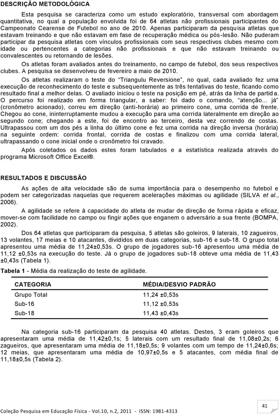 Não puderam participar da pesquisa atletas com vínculos profissionais com seus respectivos clubes mesmo com idade ou pertencentes a categorias não profissionais e que não estavam treinando ou