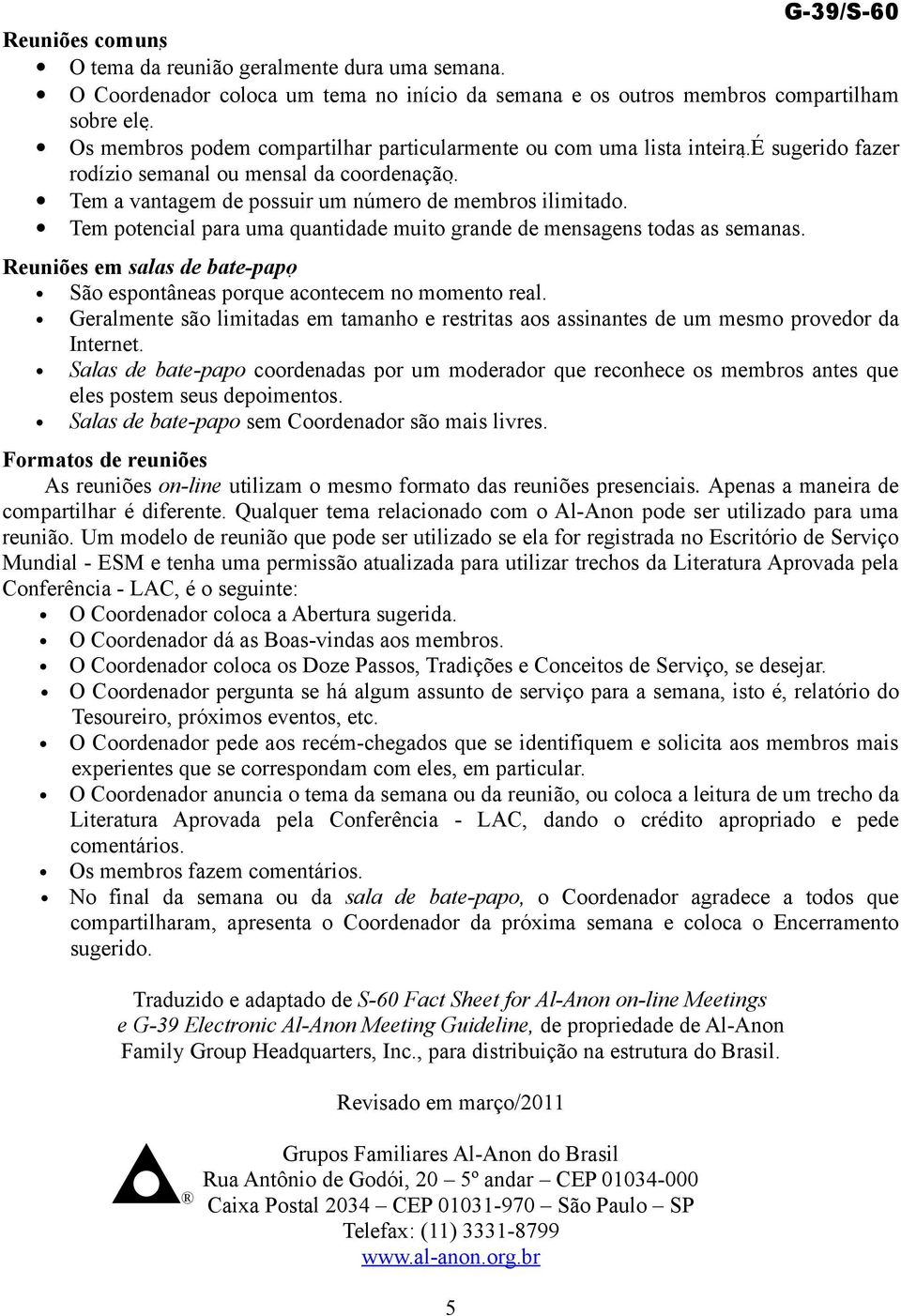 Tem potencial para uma quantidade muito grande de mensagens todas as semanas. Reuniões em salas de bate-papo São espontâneas porque acontecem no momento real.