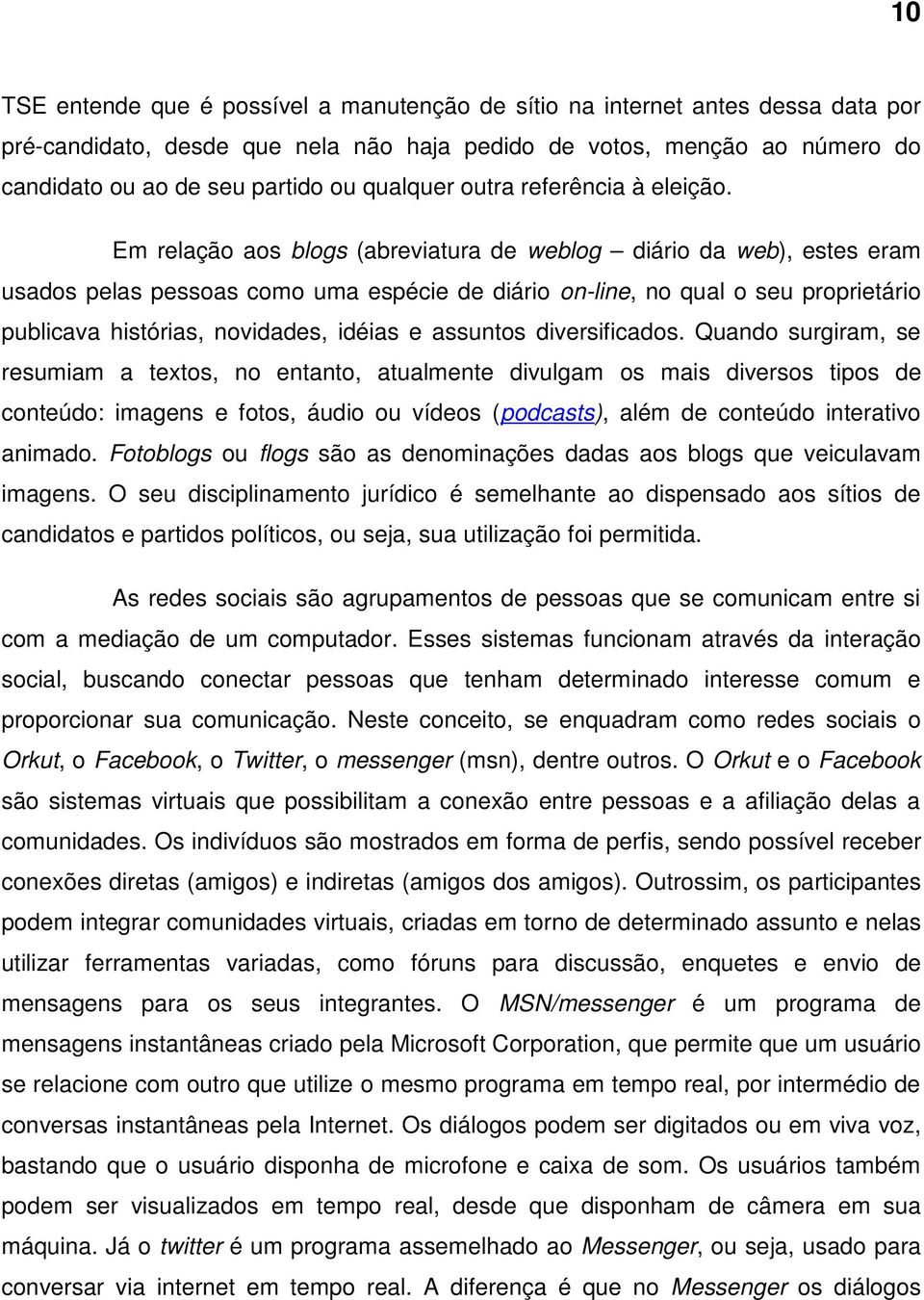 Em relação aos blogs (abreviatura de weblog diário da web), estes eram usados pelas pessoas como uma espécie de diário on-line, no qual o seu proprietário publicava histórias, novidades, idéias e