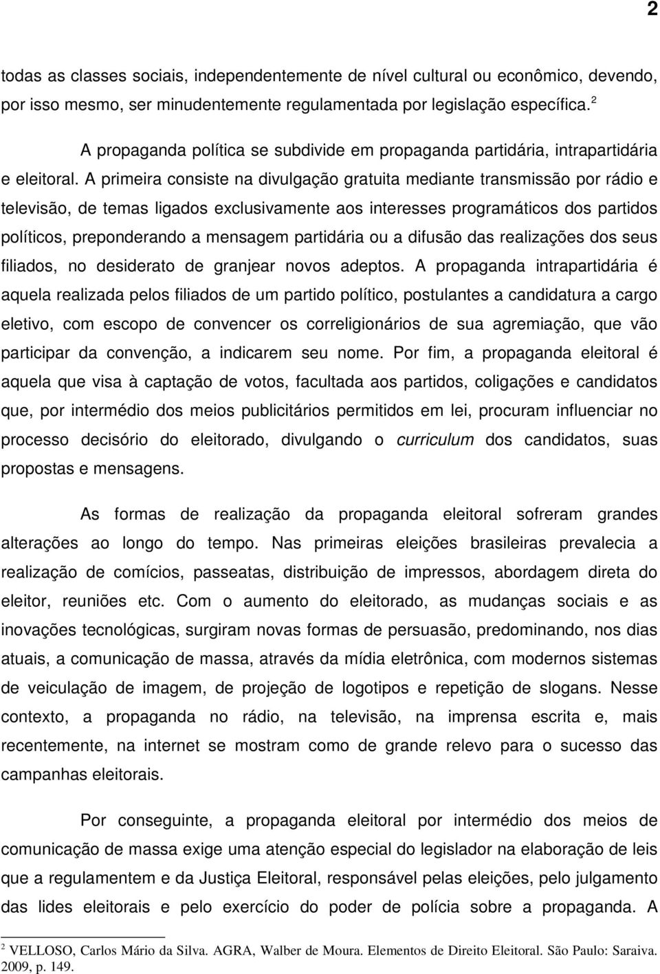 A primeira consiste na divulgação gratuita mediante transmissão por rádio e televisão, de temas ligados exclusivamente aos interesses programáticos dos partidos políticos, preponderando a mensagem