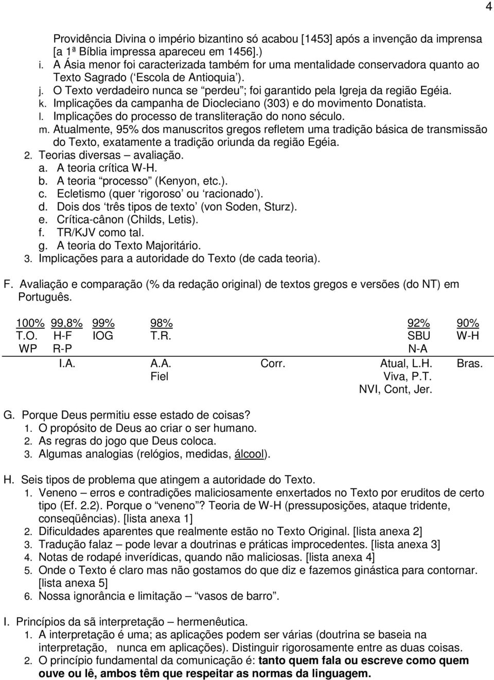 O Texto verdadeiro nunca se perdeu ; foi garantido pela Igreja da região Egéia. k. Implicações da campanha de Diocleciano (303) e do movimento Donatista. l.