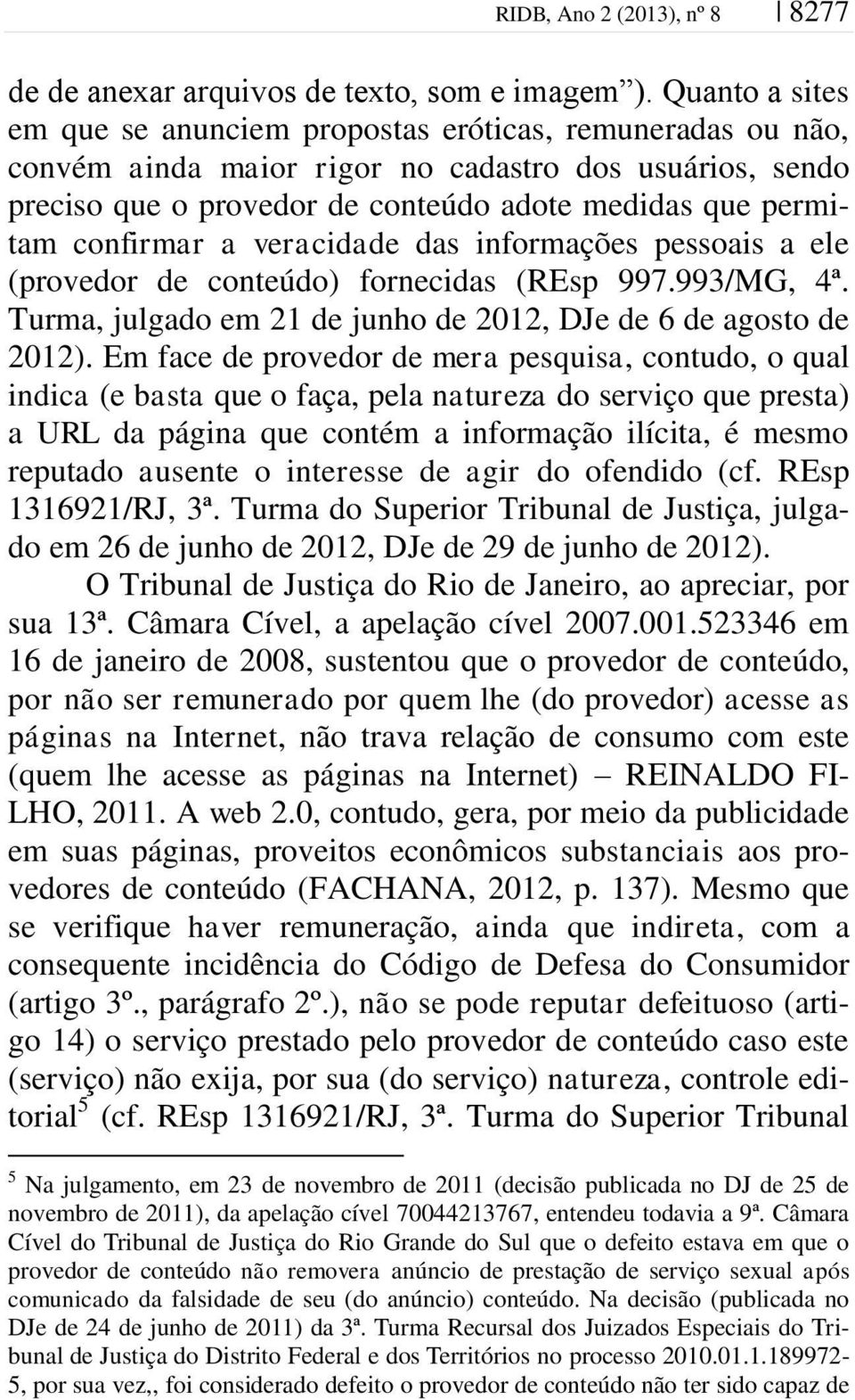 confirmar a veracidade das informações pessoais a ele (provedor de conteúdo) fornecidas (REsp 997.993/MG, 4ª. Turma, julgado em 21 de junho de 2012, DJe de 6 de agosto de 2012).