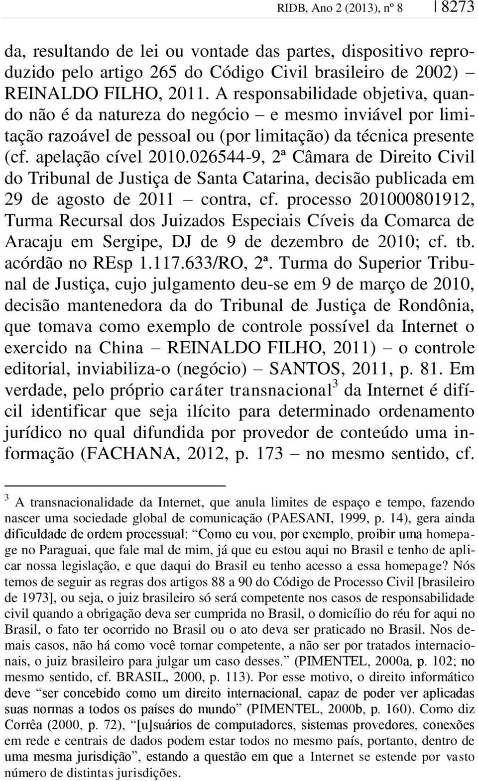 026544-9, 2ª Câmara de Direito Civil do Tribunal de Justiça de Santa Catarina, decisão publicada em 29 de agosto de 2011 contra, cf.