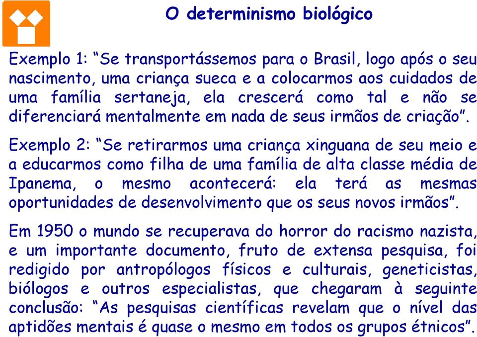 Exemplo 2: Se retirarmos uma criança xinguana de seu meio e a educarmos como filha de uma família de alta classe média de Ipanema, o mesmo acontecerá: ela terá as mesmas oportunidades de