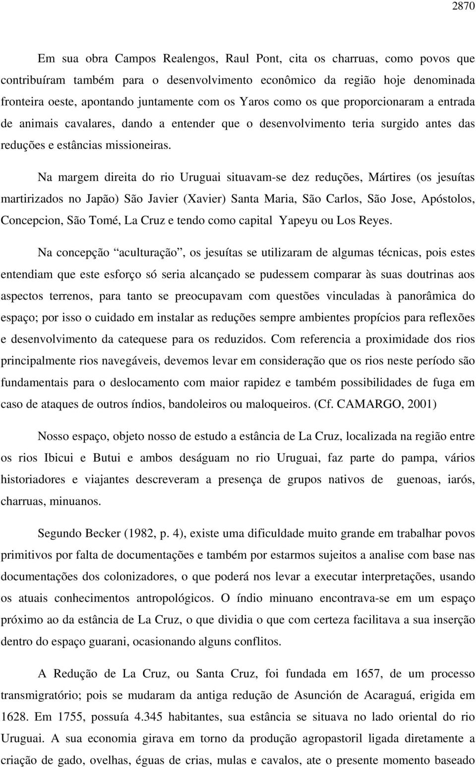 Na margem direita do rio Uruguai situavam-se dez reduções, Mártires (os jesuítas martirizados no Japão) São Javier (Xavier) Santa Maria, São Carlos, São Jose, Apóstolos, Concepcion, São Tomé, La Cruz