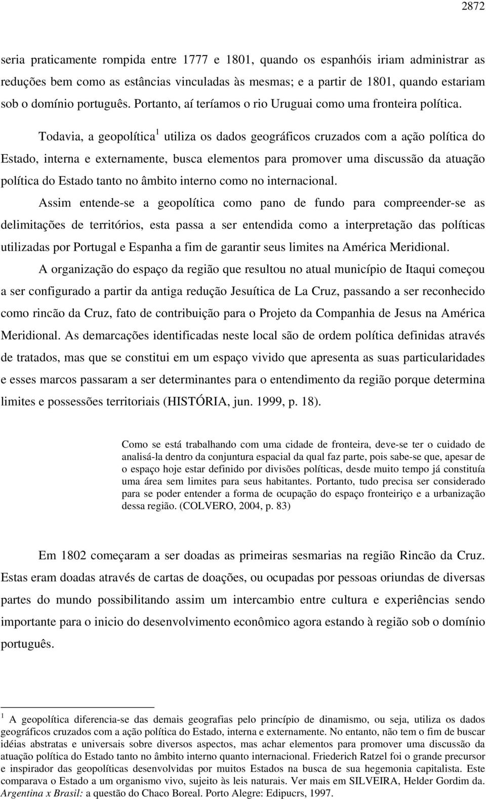 Todavia, a geopolítica 1 utiliza os dados geográficos cruzados com a ação política do Estado, interna e externamente, busca elementos para promover uma discussão da atuação política do Estado tanto