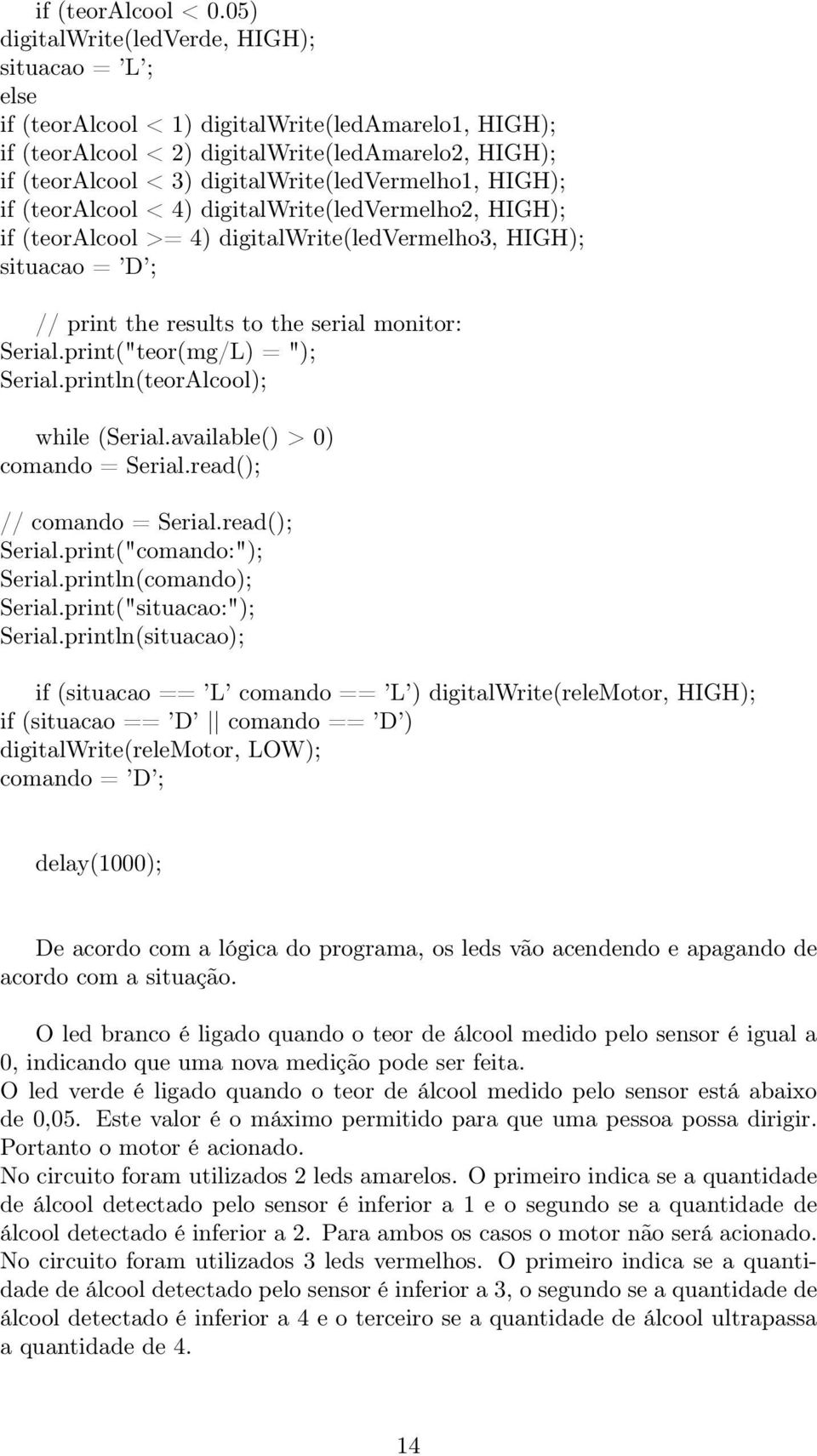 digitalwrite(ledvermelho1, HIGH); if (teoralcool < 4) digitalwrite(ledvermelho2, HIGH); if (teoralcool >= 4) digitalwrite(ledvermelho3, HIGH); situacao = D ; // print the results to the serial