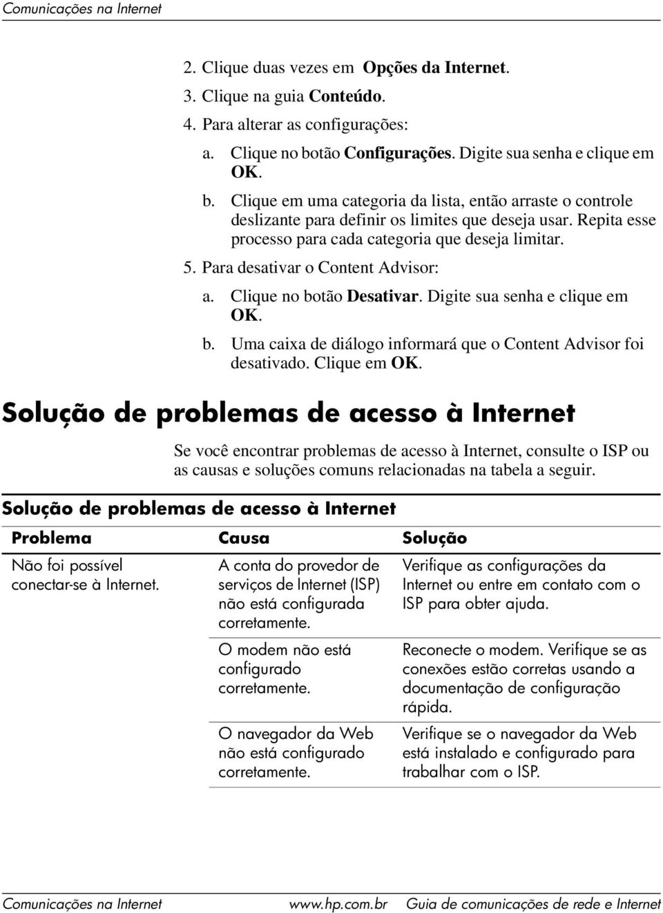 Repita esse processo para cada categoria que deseja limitar. 5. Para desativar o Content Advisor: a. Clique no botão Desativar. Digite sua senha e clique em OK. b. Uma caixa de diálogo informará que o Content Advisor foi desativado.