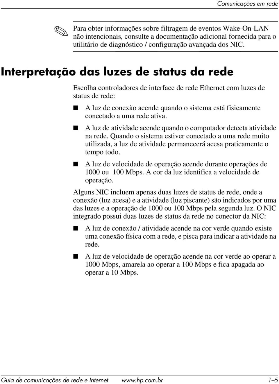 Interpretação das luzes de status da rede Escolha controladores de interface de rede Ethernet com luzes de status de rede: A luz de conexão acende quando o sistema está fisicamente conectado a uma