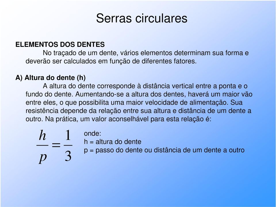 Aumentando-se a altura dos dentes, haverá um maior vão entre eles, o que possibilita uma maior velocidade de alimentação.