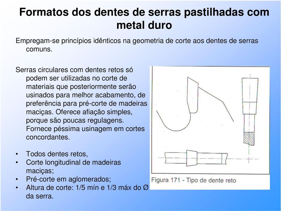 preferência para pré-corte de madeiras maciças. Oferece afiação simples, porque são poucas regulagens.