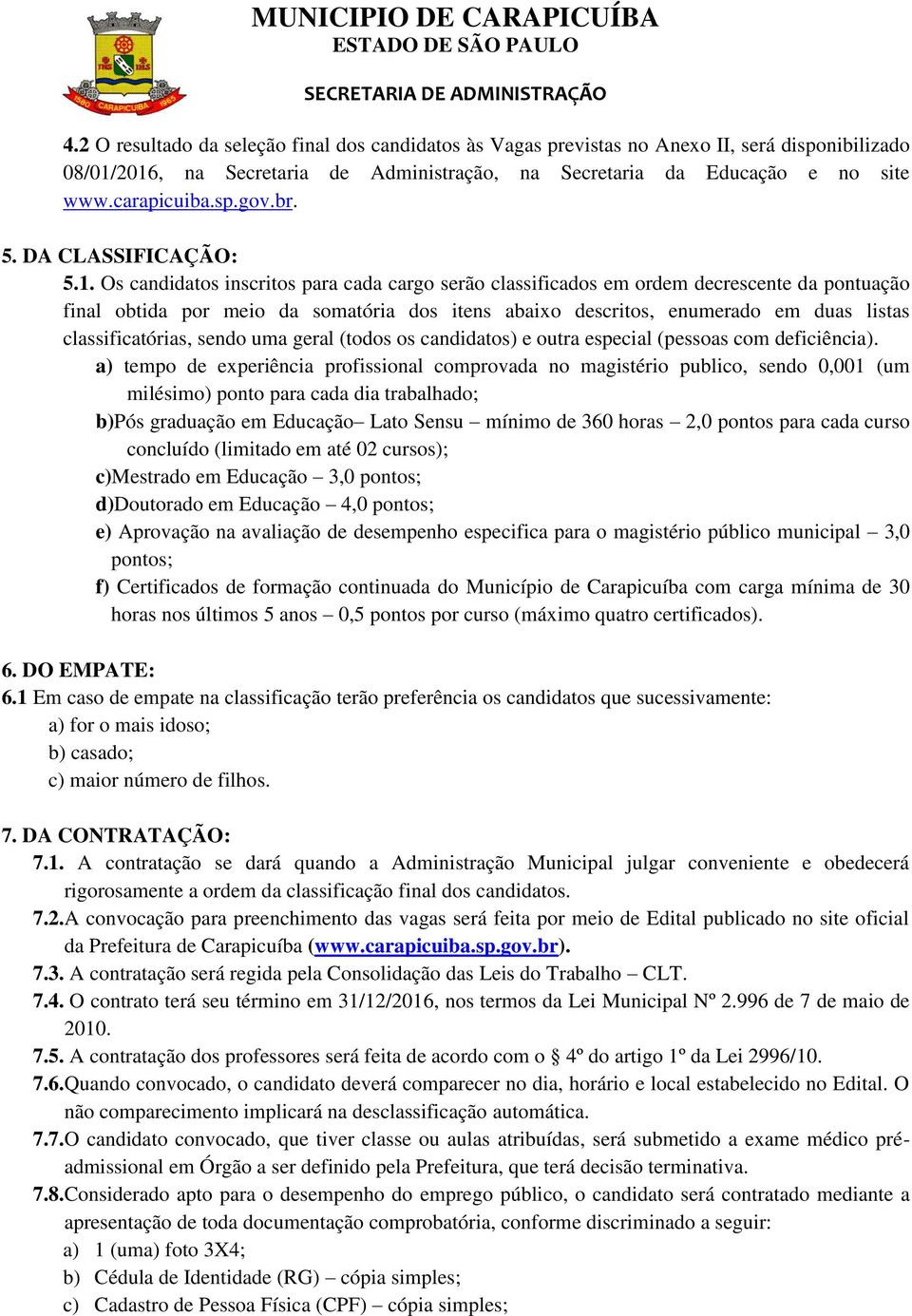 Os candidatos inscritos para cada cargo serão classificados em ordem decrescente da pontuação final obtida por meio da somatória dos itens abaixo descritos, enumerado em duas listas classificatórias,