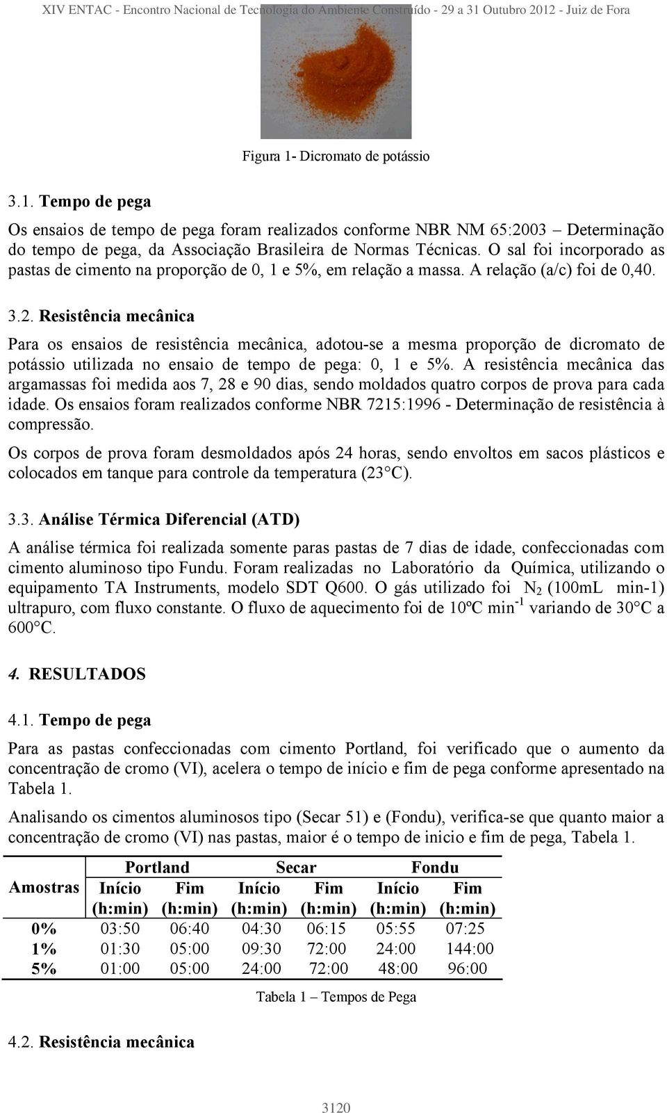 Resistência mecânica Para os ensaios de resistência mecânica, adotou-se a mesma proporção de dicromato de potássio utilizada no ensaio de tempo de pega: 0, 1 e 5%.