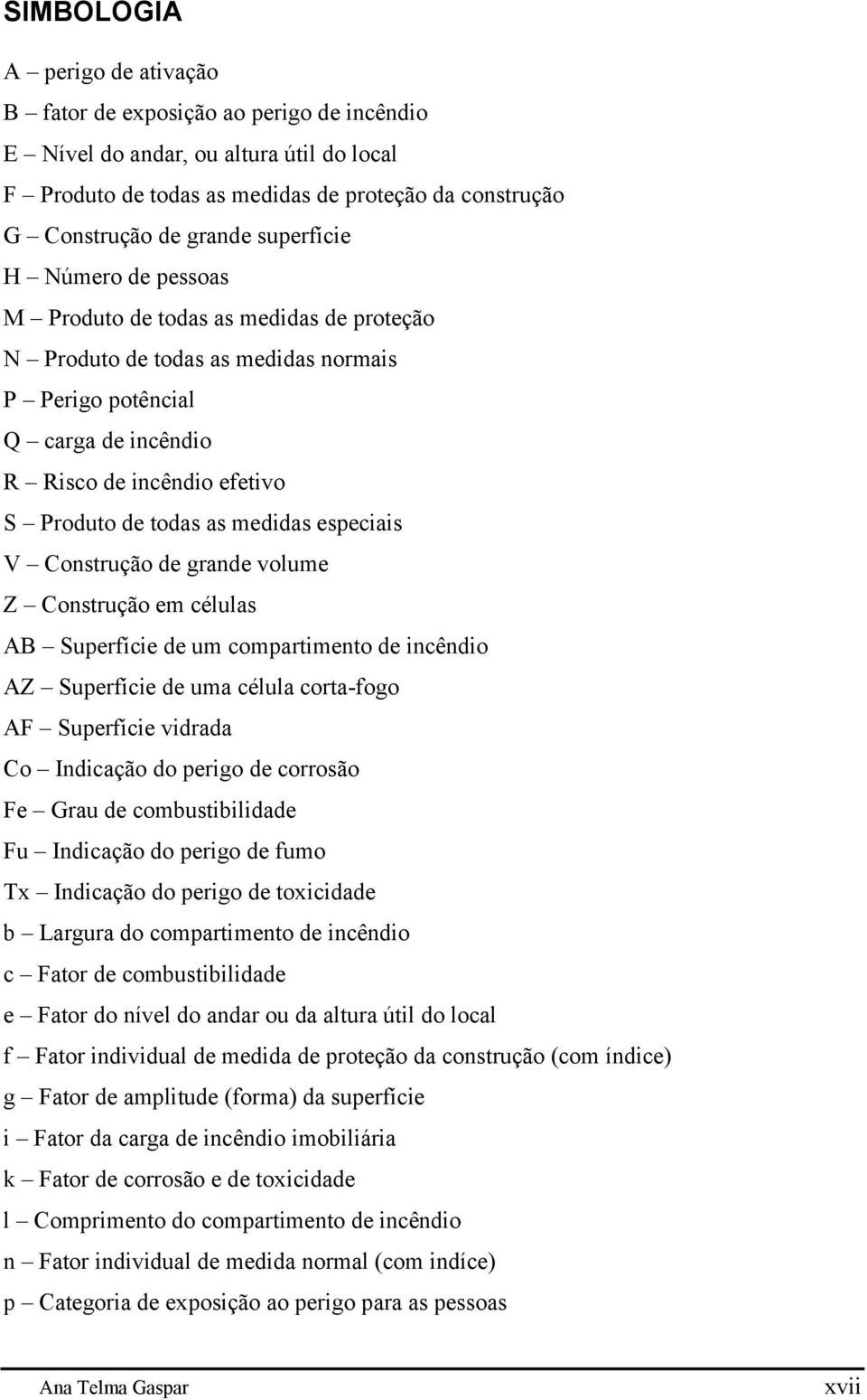 medidas especiais V Construção de grande volume Z Construção em células AB Superfície de um compartimento de incêndio AZ Superfície de uma célula corta-fogo AF Superfície vidrada Co Indicação do