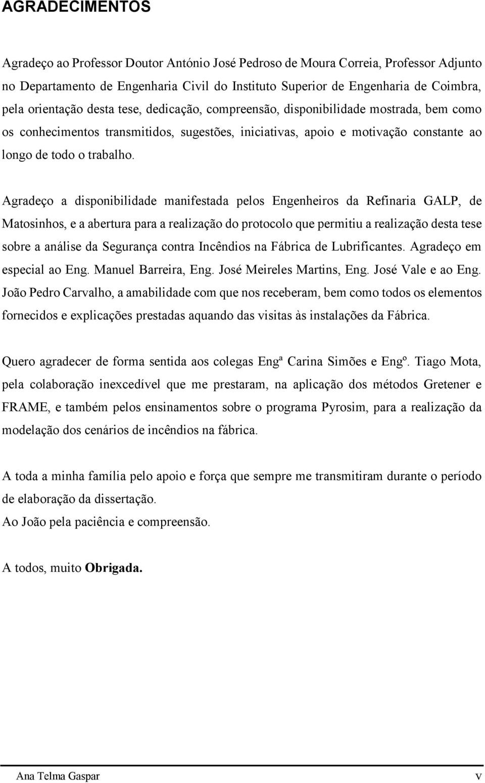 Agradeço a disponibilidade manifestada pelos Engenheiros da Refinaria GALP, de Matosinhos, e a abertura para a realização do protocolo que permitiu a realização desta tese sobre a análise da