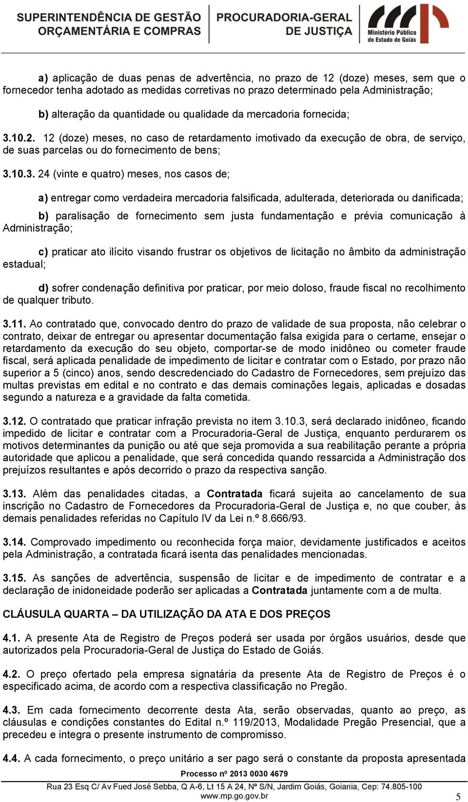 10.2. 12 (doze) meses, no caso de retardamento imotivado da execução de obra, de serviço, de suas parcelas ou do fornecimento de bens; 3.