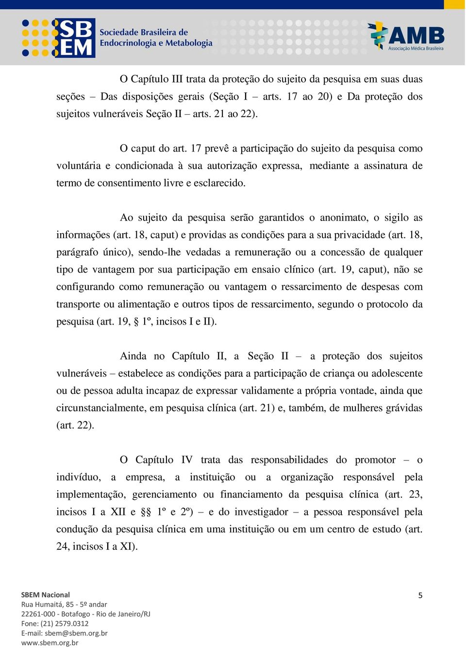 Ao sujeito da pesquisa serão garantidos o anonimato, o sigilo as informações (art. 18, caput) e providas as condições para a sua privacidade (art.