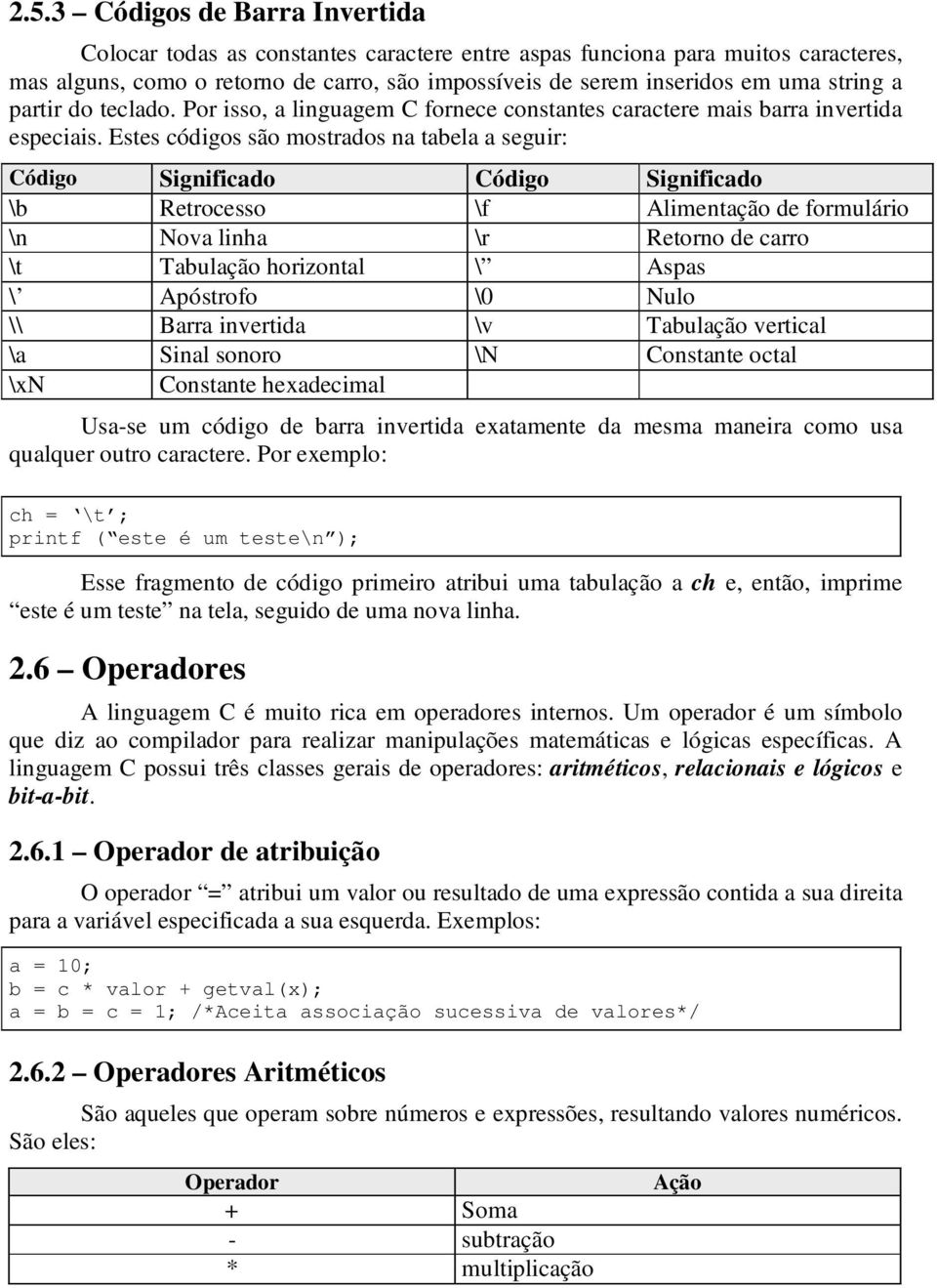 Estes códigos são mostrados na tabela a seguir: Código Significado Código Significado \b Retrocesso \f Alimentação de formulário \n Nova linha \r Retorno de carro \t Tabulação horizontal \ Aspas \