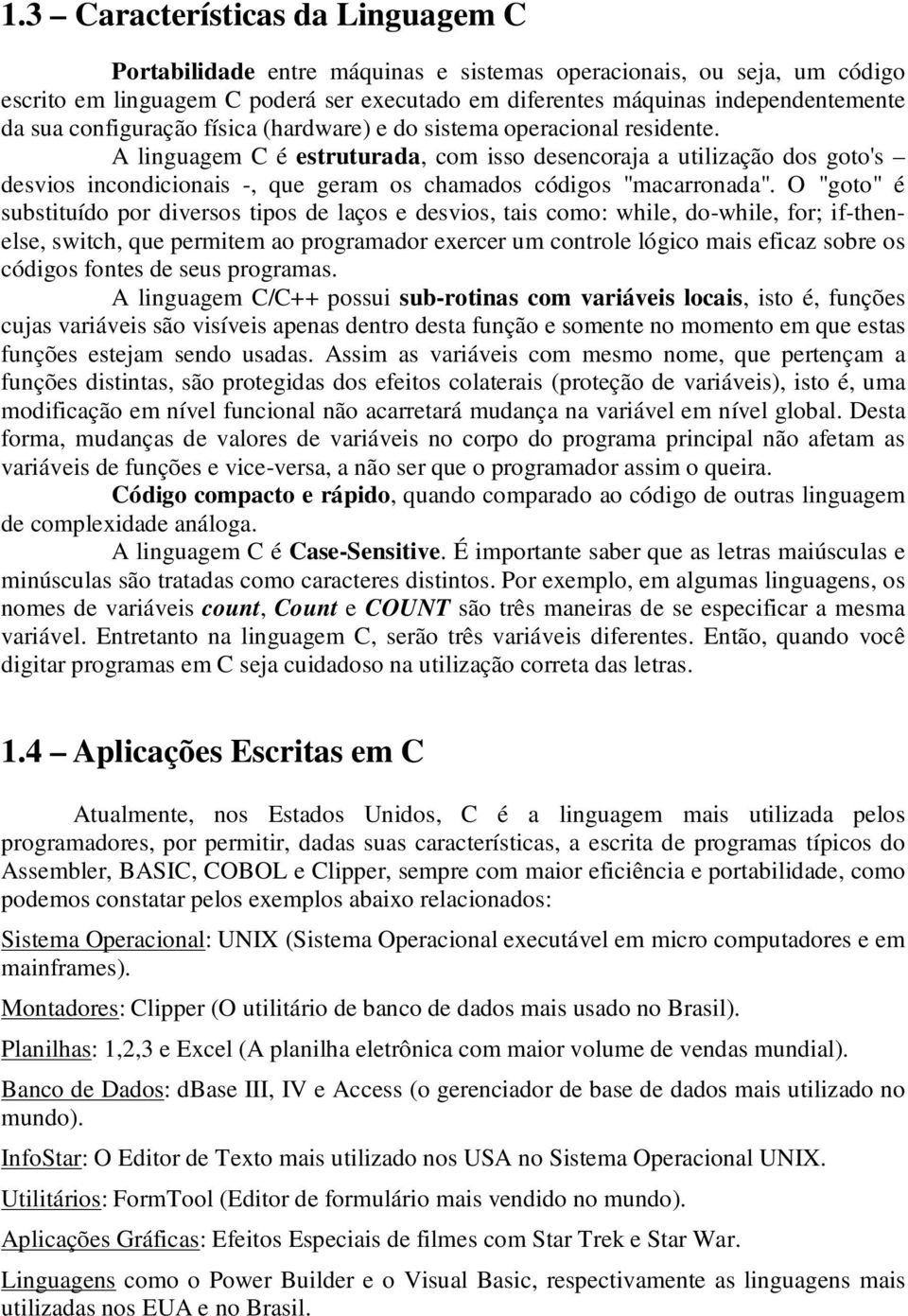 A linguagem C é estruturada, com isso desencoraja a utilização dos goto's desvios incondicionais -, que geram os chamados códigos "macarronada".